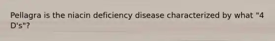 Pellagra is the niacin deficiency disease characterized by what "4 D's"?