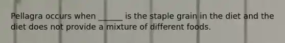 Pellagra occurs when ______ is the staple grain in the diet and the diet does not provide a mixture of different foods.