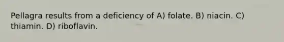 Pellagra results from a deficiency of A) folate. B) niacin. C) thiamin. D) riboflavin.
