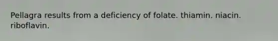 Pellagra results from a deficiency of folate. thiamin. niacin. riboflavin.