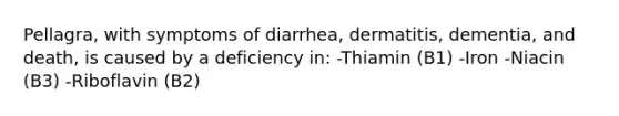 Pellagra, with symptoms of diarrhea, dermatitis, dementia, and death, is caused by a deficiency in: -Thiamin (B1) -Iron -Niacin (B3) -Riboflavin (B2)