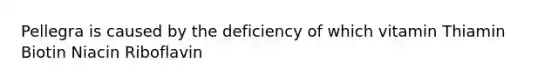 Pellegra is caused by the deficiency of which vitamin Thiamin Biotin Niacin Riboflavin