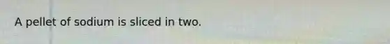 A pellet of sodium is sliced in two.