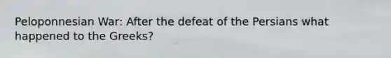 Peloponnesian War: After the defeat of the Persians what happened to the Greeks?