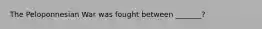 The Peloponnesian War was fought between _______?