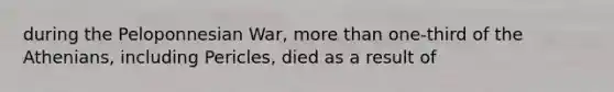 during the Peloponnesian War, more than one-third of the Athenians, including Pericles, died as a result of