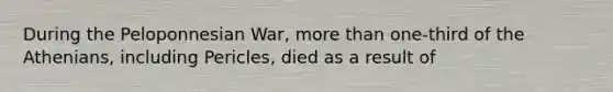 During the Peloponnesian War, more than one-third of the Athenians, including Pericles, died as a result of