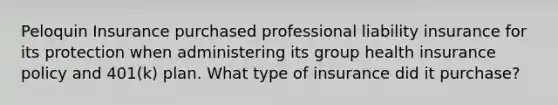 Peloquin Insurance purchased professional liability insurance for its protection when administering its group health insurance policy and 401(k) plan. What type of insurance did it purchase?