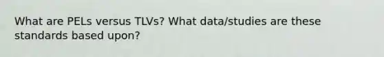 What are PELs versus TLVs? What data/studies are these standards based upon?