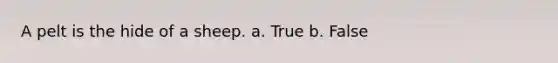 A pelt is the hide of a sheep. a. True b. False