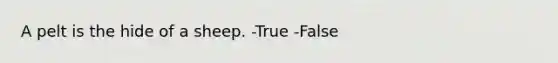 A pelt is the hide of a sheep. -True -False