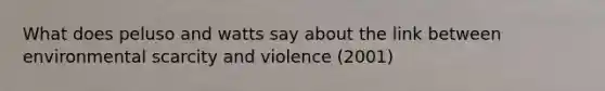 What does peluso and watts say about the link between environmental scarcity and violence (2001)