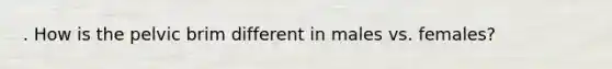 . How is the pelvic brim different in males vs. females?