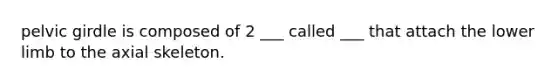 pelvic girdle is composed of 2 ___ called ___ that attach the lower limb to the axial skeleton.