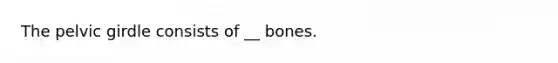 The <a href='https://www.questionai.com/knowledge/k9xWFjlOIm-pelvic-girdle' class='anchor-knowledge'>pelvic girdle</a> consists of __ bones.