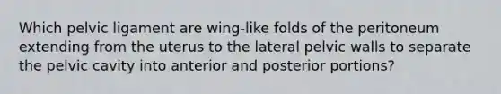 Which pelvic ligament are wing-like folds of the peritoneum extending from the uterus to the lateral pelvic walls to separate the pelvic cavity into anterior and posterior portions?