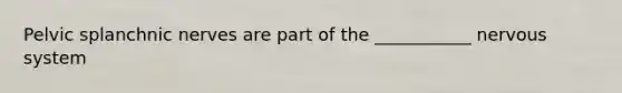 Pelvic splanchnic nerves are part of the ___________ nervous system