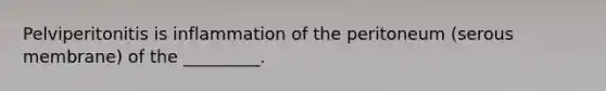 Pelviperitonitis is inflammation of the peritoneum (serous membrane) of the _________.