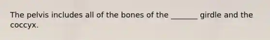 The pelvis includes all of the bones of the _______ girdle and the coccyx.