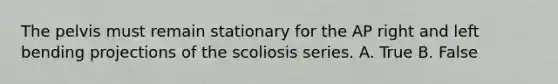 The pelvis must remain stationary for the AP right and left bending projections of the scoliosis series. A. True B. False