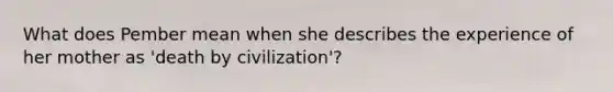 What does Pember mean when she describes the experience of her mother as 'death by civilization'?