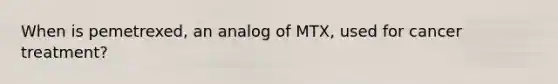 When is pemetrexed, an analog of MTX, used for cancer treatment?