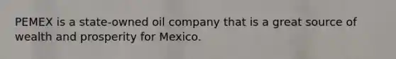 PEMEX is a state-owned oil company that is a great source of wealth and prosperity for Mexico.