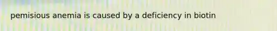 pemisious anemia is caused by a deficiency in biotin