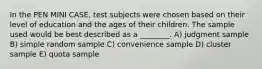 In the PEN MINI CASE, test subjects were chosen based on their level of education and the ages of their children. The sample used would be best described as a ________. A) judgment sample B) simple random sample C) convenience sample D) cluster sample E) quota sample