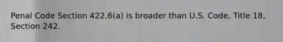 Penal Code Section 422.6(a) is broader than U.S. Code, Title 18, Section 242.