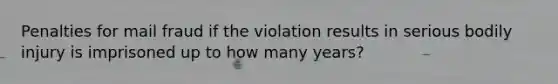 Penalties for mail fraud if the violation results in serious bodily injury is imprisoned up to how many years?