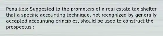 Penalties: Suggested to the promoters of a real estate tax shelter that a specific accounting technique, not recognized by generally accepted accounting principles, should be used to construct the prospectus.: