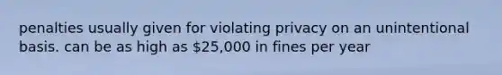 penalties usually given for violating privacy on an unintentional basis. can be as high as 25,000 in fines per year