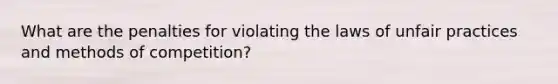 What are the penalties for violating the laws of unfair practices and methods of competition?