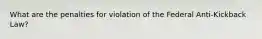 What are the penalties for violation of the Federal Anti-Kickback Law?