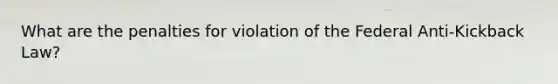 What are the penalties for violation of the Federal Anti-Kickback Law?