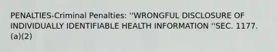 PENALTIES-Criminal Penalties: ''WRONGFUL DISCLOSURE OF INDIVIDUALLY IDENTIFIABLE HEALTH INFORMATION ''SEC. 1177. (a)(2)