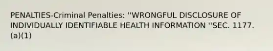 PENALTIES-Criminal Penalties: ''WRONGFUL DISCLOSURE OF INDIVIDUALLY IDENTIFIABLE HEALTH INFORMATION ''SEC. 1177. (a)(1)