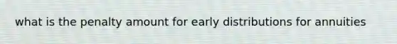 what is the penalty amount for early distributions for annuities