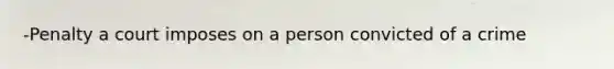 -Penalty a court imposes on a person convicted of a crime