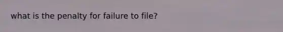 what is the penalty for failure to file?