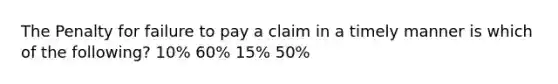 The Penalty for failure to pay a claim in a timely manner is which of the following? 10% 60% 15% 50%