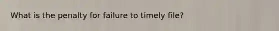 What is the penalty for failure to timely file?