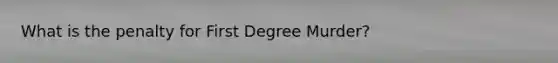 What is the penalty for First Degree Murder?