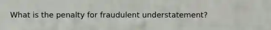 What is the penalty for fraudulent understatement?