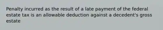 Penalty incurred as the result of a late payment of the federal estate tax is an allowable deduction against a decedent's gross estate