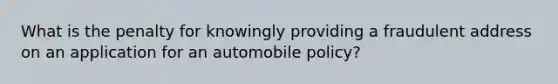 What is the penalty for knowingly providing a fraudulent address on an application for an automobile policy?