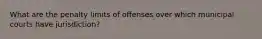 What are the penalty limits of offenses over which municipal courts have jurisdiction?