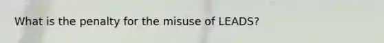 What is the penalty for the misuse of LEADS?