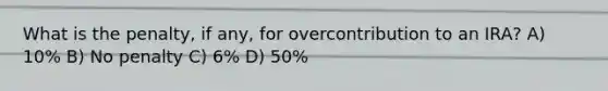 What is the penalty, if any, for overcontribution to an IRA? A) 10% B) No penalty C) 6% D) 50%